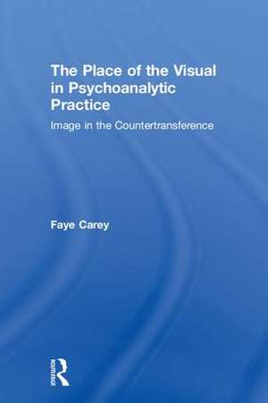 The Place of the Visual in Psychoanalytic Practice: Image in the Countertransference de Faye Carey