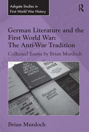 German Literature and the First World War: The Anti-War Tradition: Collected Essays by Brian Murdoch de Brian Murdoch