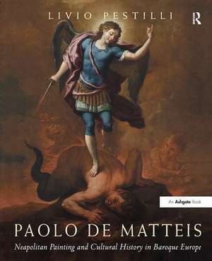 Paolo de Matteis: Neapolitan Painting and Cultural History in Baroque Europe de Livio Pestilli