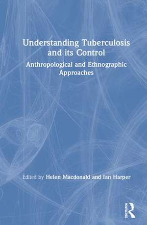 Understanding Tuberculosis and its Control: Anthropological and Ethnographic Approaches de Helen Macdonald