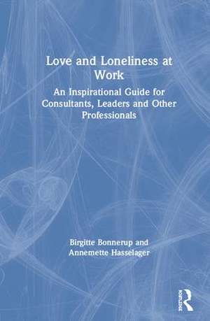 Love and Loneliness at Work: An Inspirational Guide for Consultants, Leaders and Other Professionals de Birgitte Bonnerup