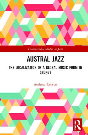 Austral Jazz: The Localization of a Global Music Form in Sydney de Andrew Robson