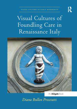 Visual Cultures of Foundling Care in Renaissance Italy de Diana Bullen Presciutti