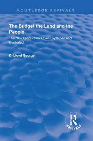 The Budget, The Land And The People.: The New Land Value Taxes Explained and Illustrated de Lloyd George