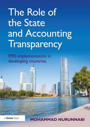 The Role of the State and Accounting Transparency: IFRS Implementation in Developing Countries de Mohammad Nurunnabi