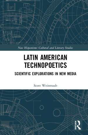 Latin American Technopoetics: Scientific Explorations in New Media de Scott Weintraub