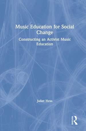 Music Education for Social Change: Constructing an Activist Music Education de Juliet Hess