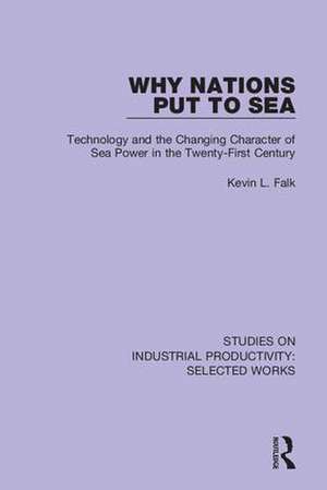 Why Nations Put to Sea: Technology and the Changing Character of Sea Power in the Twenty-First Century de Kevin L. Falk