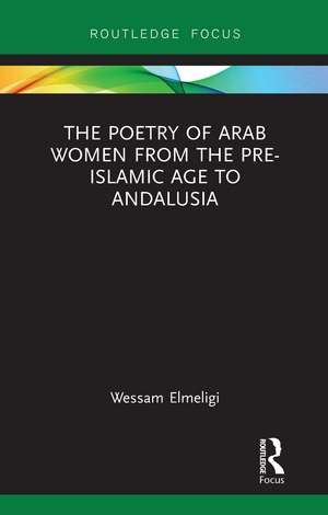 The Poetry of Arab Women from the Pre-Islamic Age to Andalusia de Wessam Elmeligi