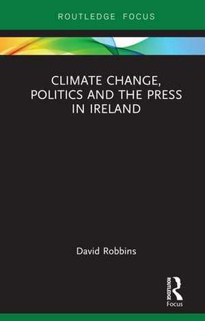 Climate Change, Politics and the Press in Ireland de David Robbins