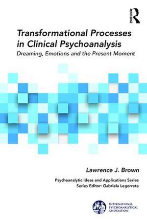 Transformational Processes in Clinical Psychoanalysis: Dreaming, Emotions and the Present Moment de Lawrence J. Brown