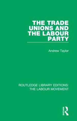 The Trade Unions and the Labour Party de Andrew Taylor