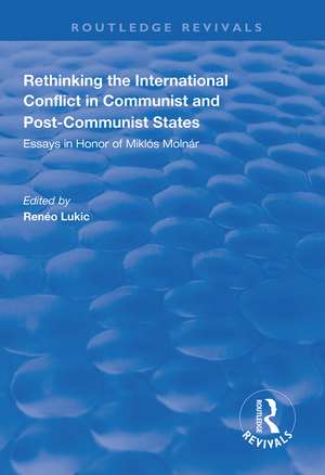 Rethinking the International Conflict in Communist and Post-communist States: Essays in Honour of Miklos Molnar de Reneo Lukic