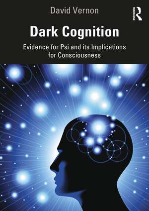 Dark Cognition: Evidence for Psi and its Implications for Consciousness de David Vernon