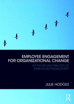 Employee Engagement for Organizational Change: The Theory and Practice of Stakeholder Engagement de Julie Hodges