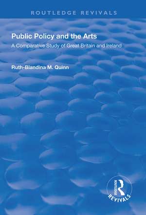 Public Policy and the Arts: A Comparative Study of Great Britain and Ireland: A Comparative Study of Great Britain and Ireland de Ruth-Balandina M. Quinn