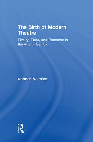 The Birth of Modern Theatre: Rivalry, Riots, and Romance in the Age of Garrick de Norman S. Poser