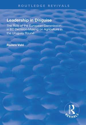 Leadership in Disguise: Role of the European Commission in EC Decision-making on Agriculture in the Uruguay Round de Remco Vahl