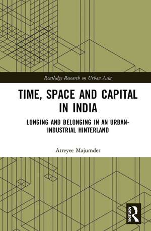 Time, Space and Capital in India: Longing and Belonging in an Urban-Industrial Hinterland de Atreyee Majumder