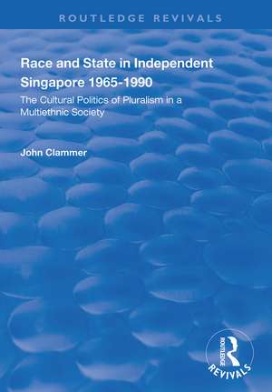 Race and State in Independent Singapore 1965–1990: The Cultural Politics of Pluralism in a Multiethnic Society de John Clammer