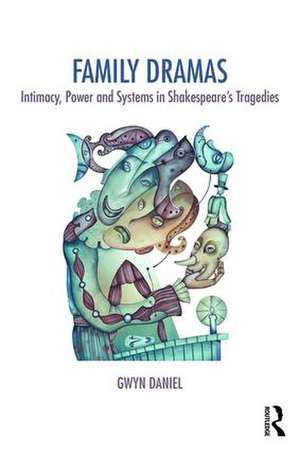 Family Dramas: Intimacy, Power and Systems in Shakespeare's Tragedies de Gwyn Daniel