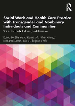 Social Work and Health Care Practice with Transgender and Nonbinary Individuals and Communities: Voices for Equity, Inclusion, and Resilience de Shanna K. Kattari