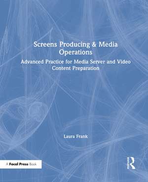 Screens Producing & Media Operations: Advanced Practice for Media Server and Video Content Preparation de Laura Frank