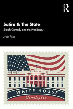 Satire & The State: Sketch Comedy and the Presidency de Matt Fotis