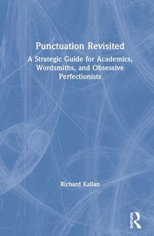 Punctuation Revisited: A Strategic Guide for Academics, Wordsmiths, and Obsessive Perfectionists de Richard Kallan