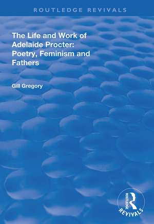 The Life and Work of Adelaide Procter: Poetry, Feminism and Fathers de Gill Gregory