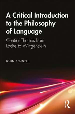 A Critical Introduction to the Philosophy of Language: Central Themes from Locke to Wittgenstein de John Fennell