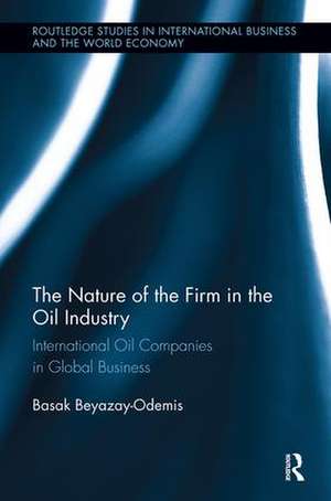 The Nature of the Firm in the Oil Industry: International Oil Companies in Global Business de Basak Beyazay