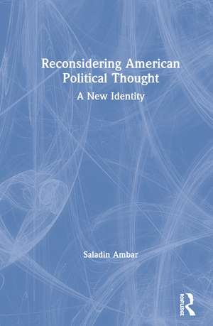 Reconsidering American Political Thought: A New Identity de Saladin Ambar