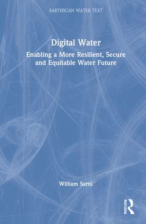 Digital Water: Enabling a More Resilient, Secure and Equitable Water Future de William Sarni