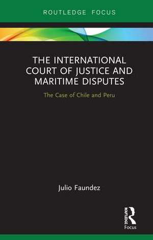 The International Court of Justice in Maritime Disputes: The Case of Chile and Peru de Julio Faundez