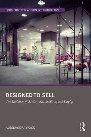 Designed to Sell: The Evolution of Modern Merchandising and Display de Alessandra Wood