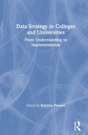 Data Strategy in Colleges and Universities: From Understanding to Implementation de Kristina Powers