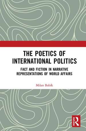 The Poetics of International Politics: Fact and Fiction in Narrative Representations of World Affairs de Milan Babík