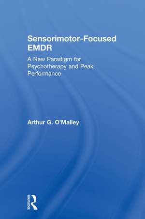 Sensorimotor-Focused EMDR: A New Paradigm for Psychotherapy and Peak Performance de Arthur O'Malley