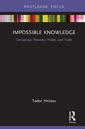 Impossible Knowledge: Conspiracy Theories, Power, and Truth de Todor Hristov