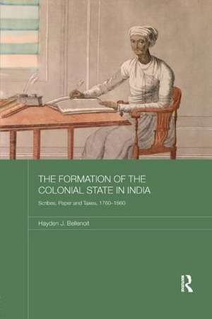 The Formation of the Colonial State in India: Scribes, Paper and Taxes, 1760-1860 de Hayden J. Bellenoit