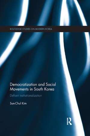 Democratization and Social Movements in South Korea: Defiant Institutionalization de Sun-Chul Kim