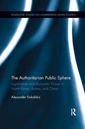 The Authoritarian Public Sphere: Legitimation and Autocratic Power in North Korea, Burma, and China de Alexander Dukalskis