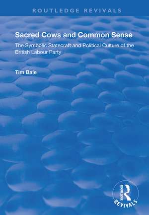 Sacred Cows and Common Sense: The Symbolic Statecraft and Political Culture of the British Labour Party de Tim Bale