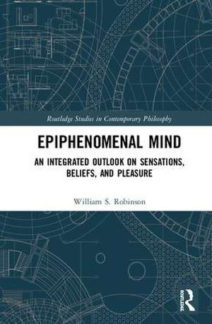 Epiphenomenal Mind: An Integrated Outlook on Sensations, Beliefs, and Pleasure de William S. Robinson