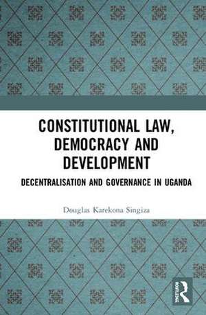 Constitutional Law, Democracy and Development: Decentralisation and Governance in Uganda de Douglas Karekona Singiza