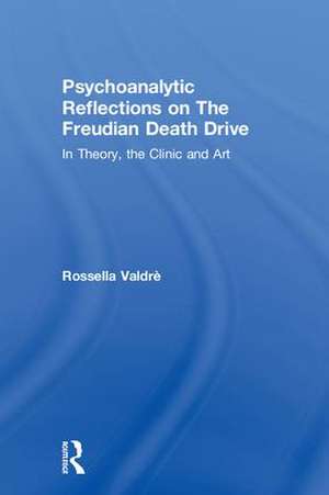 Psychoanalytic Reflections on The Freudian Death Drive: In Theory, the Clinic, and Art de Rossella Valdrè