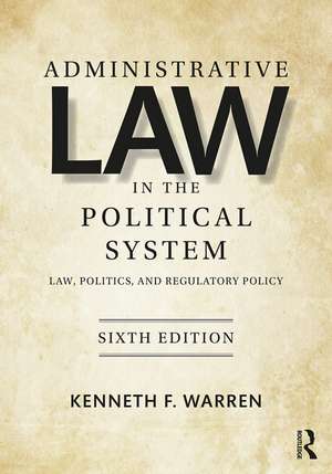 Administrative Law in the Political System: Law, Politics, and Regulatory Policy de Kenneth Warren