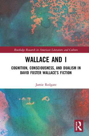 Wallace and I: Cognition, Consciousness, and Dualism in David Foster Wallace’s Fiction de Jamie Redgate