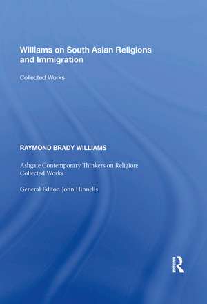 Williams on South Asian Religions and Immigration: Collected Works de Raymond Brady Williams